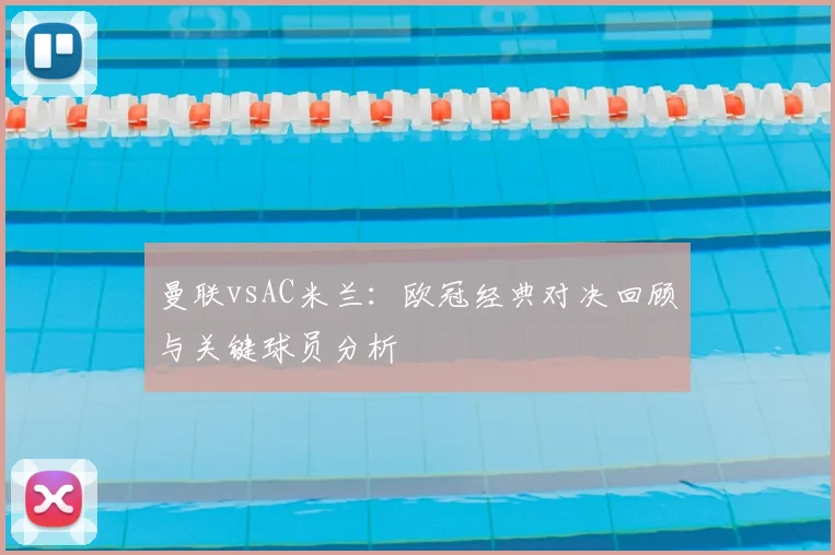 曼联vsAC米兰：欧冠经典对决回顾与关键球员分析