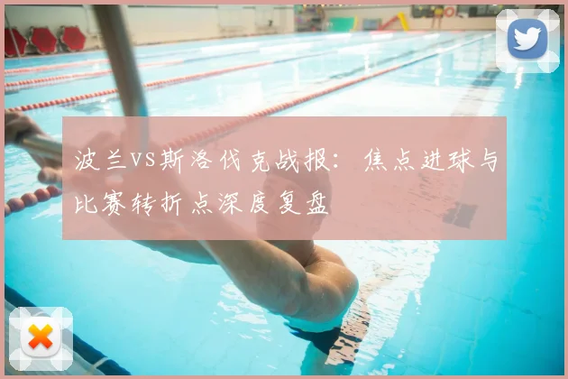 波兰vs斯洛伐克战报：焦点进球与比赛转折点深度复盘