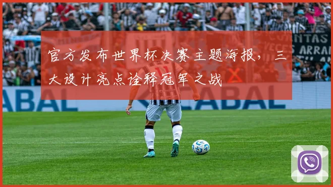 官方发布世界杯决赛主题海报，三大设计亮点诠释冠军之战