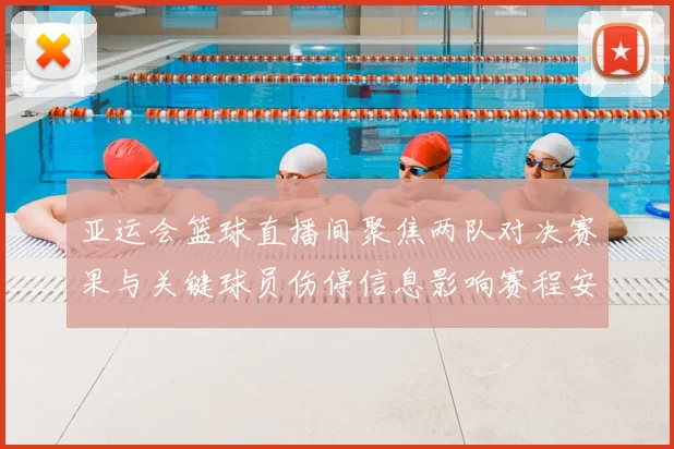 亚运会篮球直播间聚焦两队对决赛果与关键球员伤停信息影响赛程安排