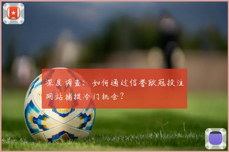 深度调查：如何通过信誉欧冠投注网站捕捉冷门机会？