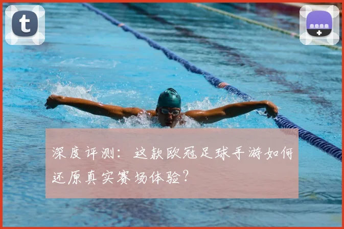 深度评测：这款欧冠足球手游如何还原真实赛场体验？