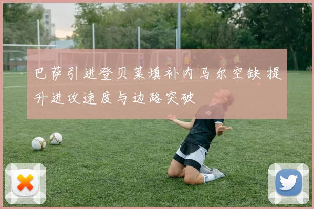 巴萨引进登贝莱填补内马尔空缺 提升进攻速度与边路突破