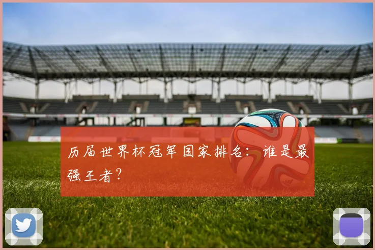 历届世界杯冠军国家排名：谁是最强王者？