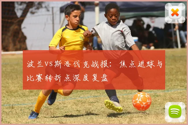 波兰vs斯洛伐克战报：焦点进球与比赛转折点深度复盘